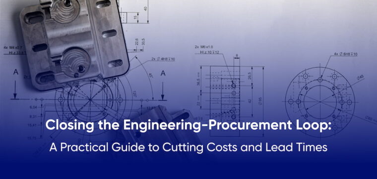 Closing the Engineering-Procurement Loop: A Practical Guide to Cutting Costs and Lead Times