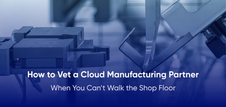 How to Vet a Cloud Manufacturing Partner